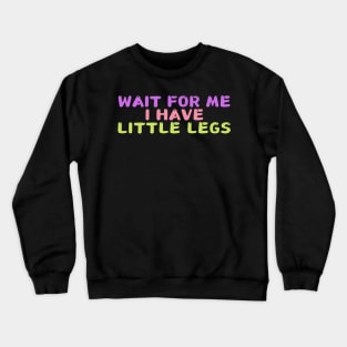 wait for me i have little legs Crewneck Sweatshirt